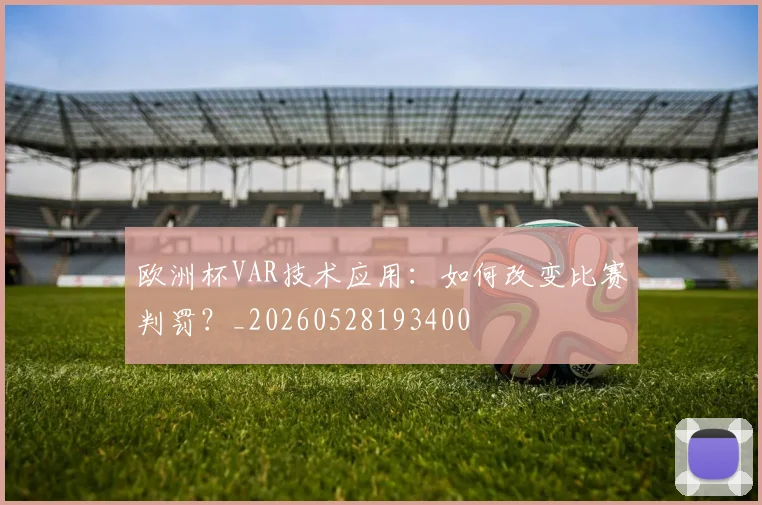欧洲杯VAR技术应用:如何改变比赛判罚?_20260528193400