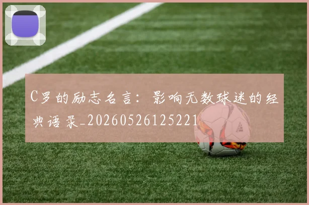 C罗的励志名言：影响无数球迷的经典语录_20260526125221
