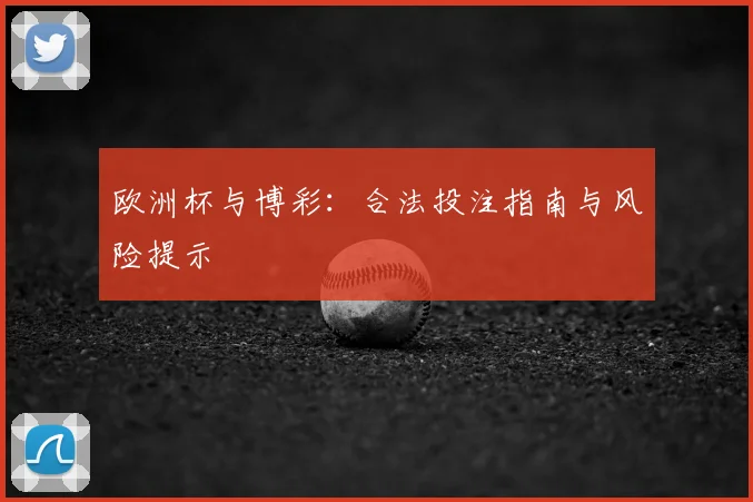 欧洲杯与博彩：合法投注指南与风险提示