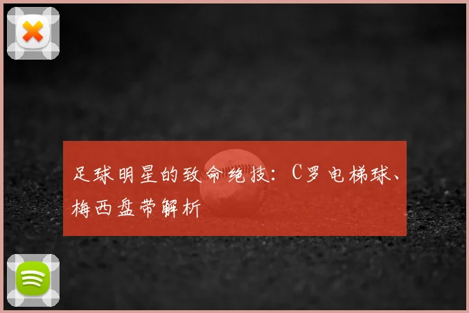 足球明星的致命绝技：C罗电梯球、梅西盘带解析