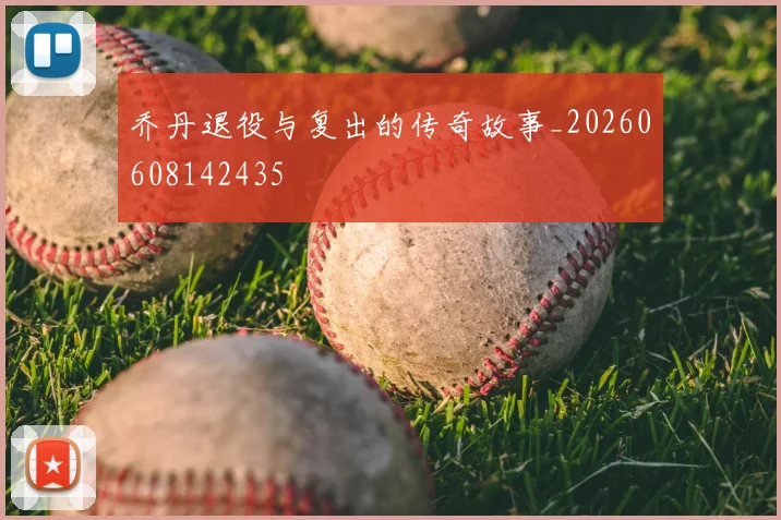 乔丹退役与复出的传奇故事_20260608142435