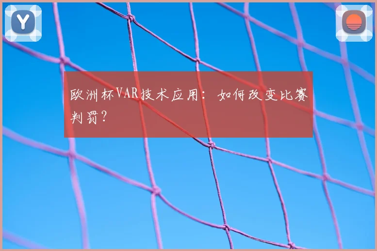 欧洲杯VAR技术应用:如何改变比赛判罚?