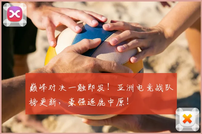 巅峰对决一触即发！亚洲电竞战队榜更新，豪强逐鹿中原！