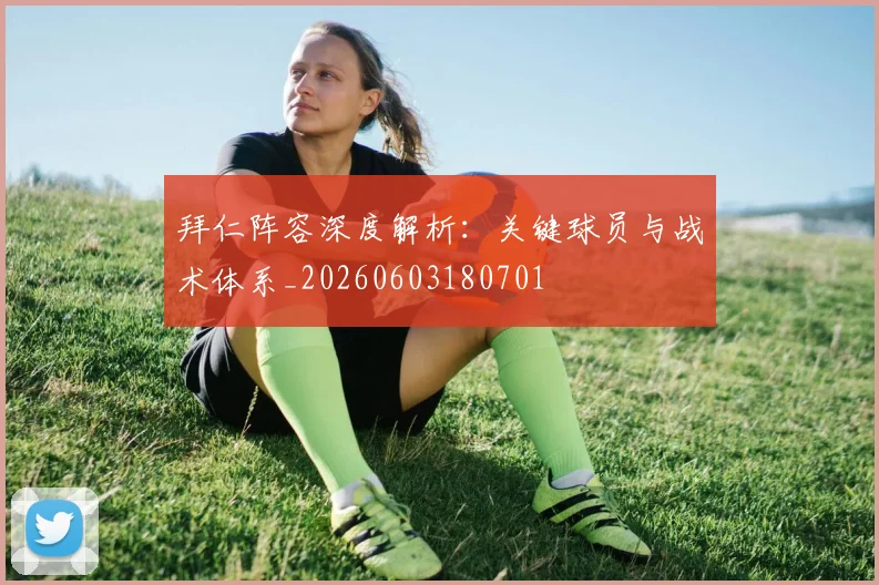 拜仁阵容深度解析：关键球员与战术体系_20260603180701
