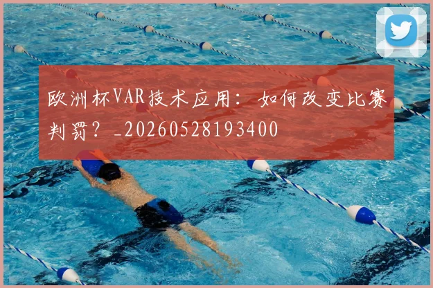 欧洲杯VAR技术应用：如何改变比赛判罚？_20260528193400