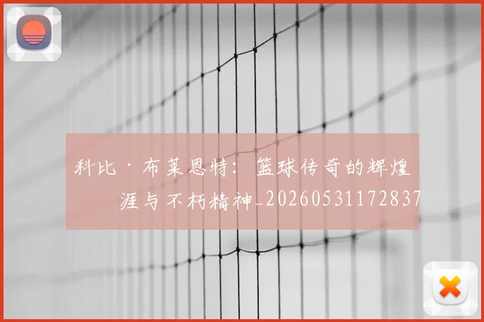 科比·布莱恩特：篮球传奇的辉煌生涯与不朽精神_20260531172837
