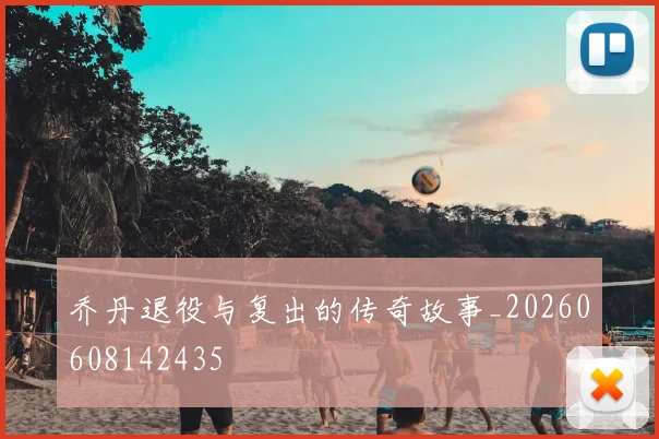 乔丹退役与复出的传奇故事_20260608142435