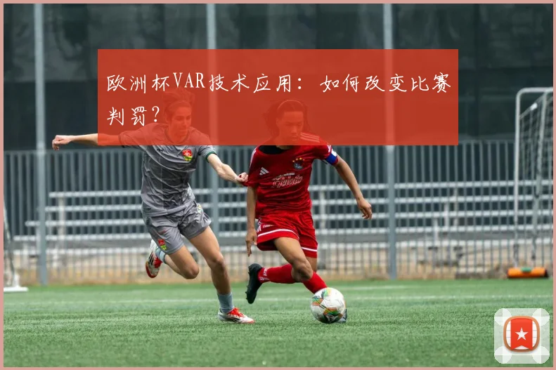欧洲杯VAR技术应用:如何改变比赛判罚?