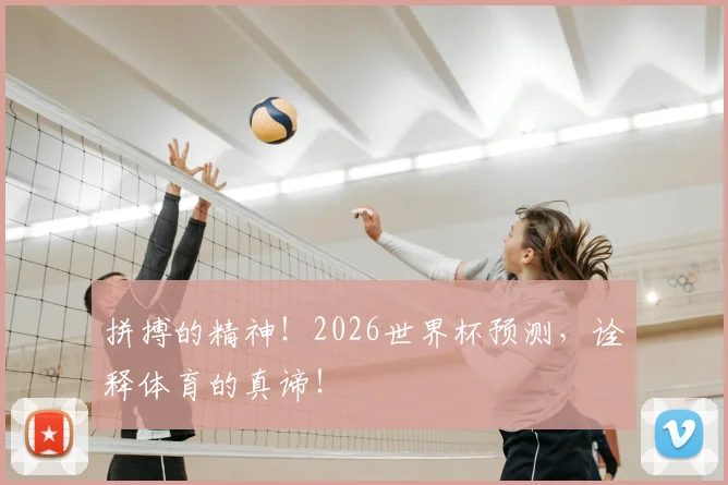 拼搏的精神！2026世界杯预测，诠释体育的真谛！